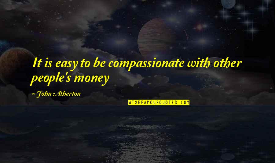 Compassionate People Quotes By John Atherton: It is easy to be compassionate with other
