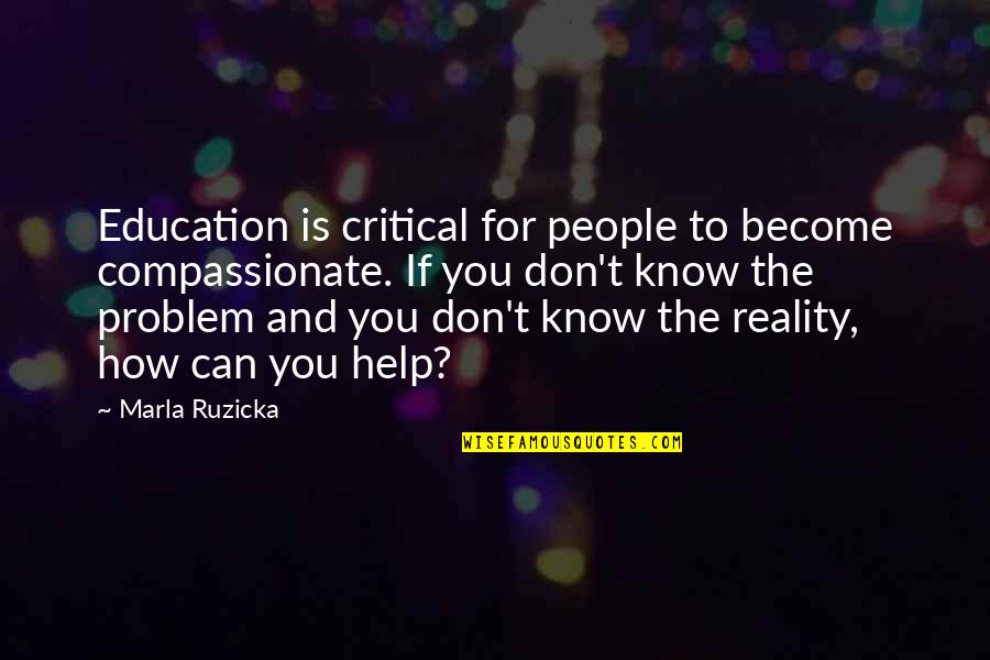 Compassionate People Quotes By Marla Ruzicka: Education is critical for people to become compassionate.