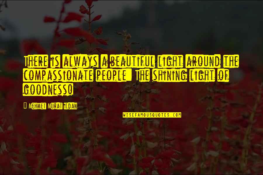Compassionate People Quotes By Mehmet Murat Ildan: There is always a beautiful light around the