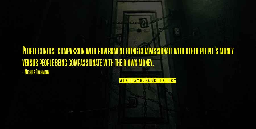 Compassionate People Quotes By Michele Bachmann: People confuse compassion with government being compassionate with