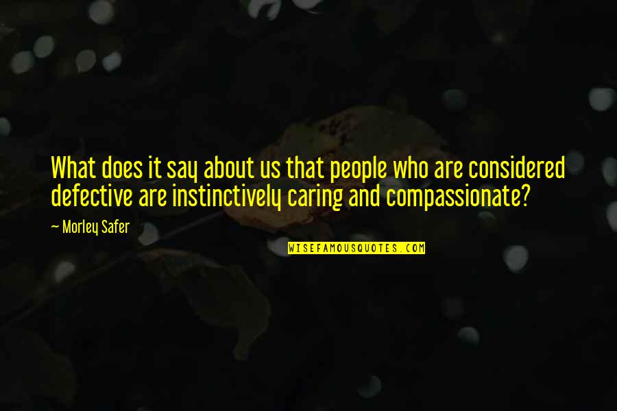 Compassionate People Quotes By Morley Safer: What does it say about us that people