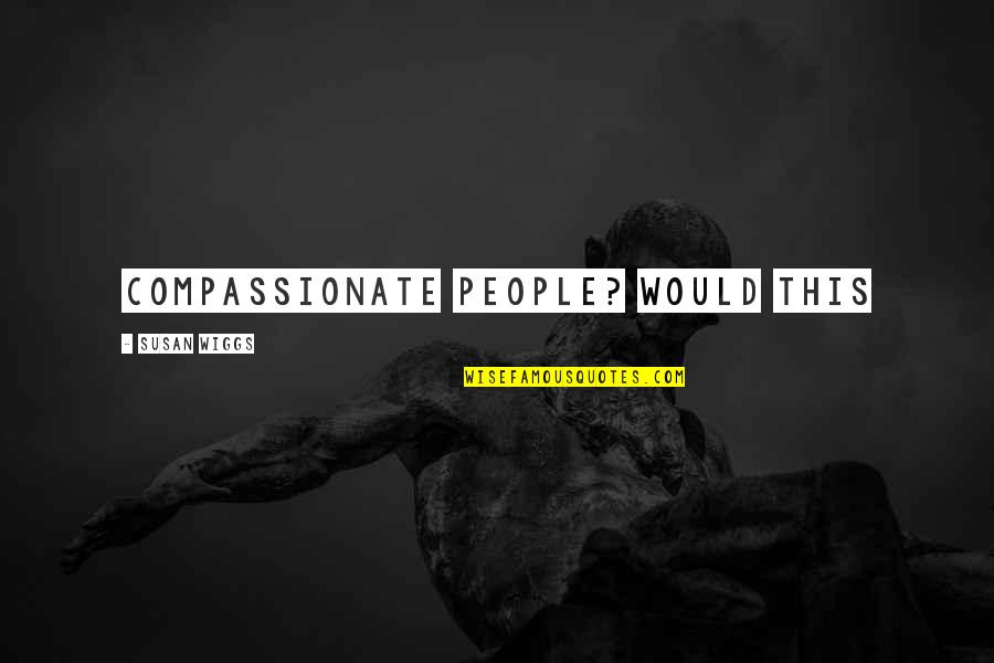 Compassionate People Quotes By Susan Wiggs: compassionate people? Would this