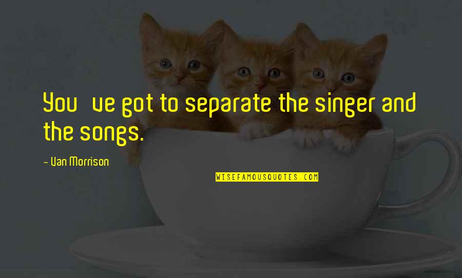 Compassionate Political System Quotes By Van Morrison: You've got to separate the singer and the