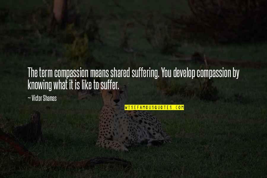Compassionate Quote Quotes By Victor Shamas: The term compassion means shared suffering. You develop Compassionate Quote Quotes By Victor Shamas: The term compassion means shared suffering. You develop