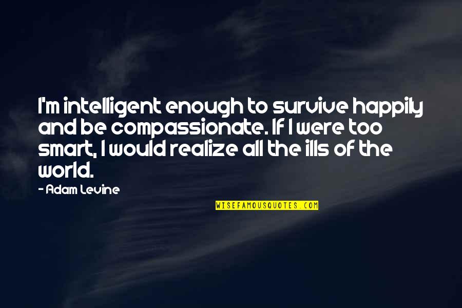 Compassionate Quotes By Adam Levine: I'm intelligent enough to survive happily and be