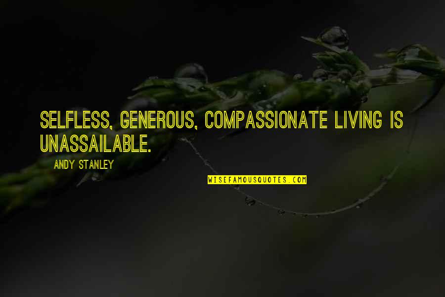 Compassionate Quotes By Andy Stanley: Selfless, generous, compassionate living is unassailable.