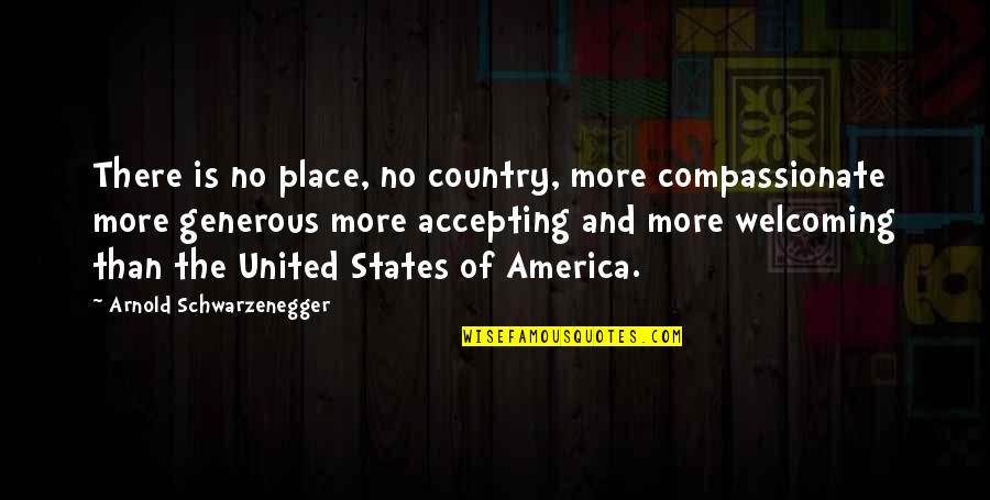 Compassionate Quotes By Arnold Schwarzenegger: There is no place, no country, more compassionate