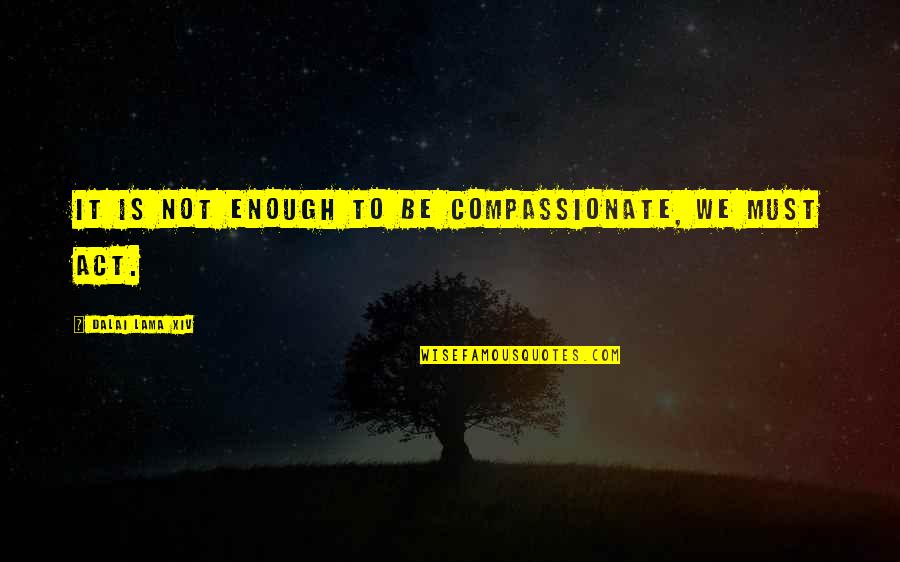 Compassionate Quotes By Dalai Lama XIV: It is not enough to be compassionate, we