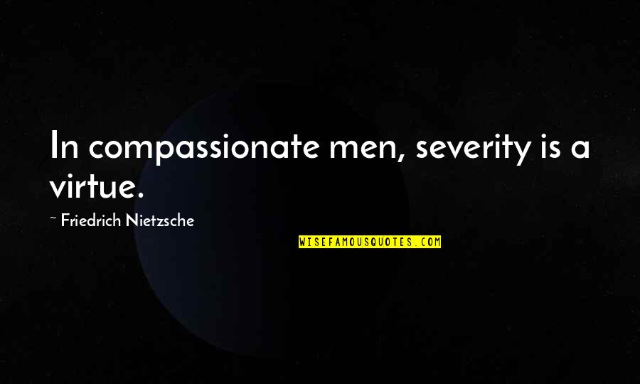 Compassionate Quotes By Friedrich Nietzsche: In compassionate men, severity is a virtue.