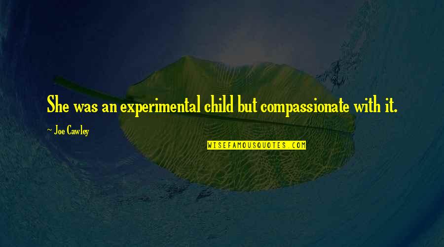 Compassionate Quotes By Joe Cawley: She was an experimental child but compassionate with