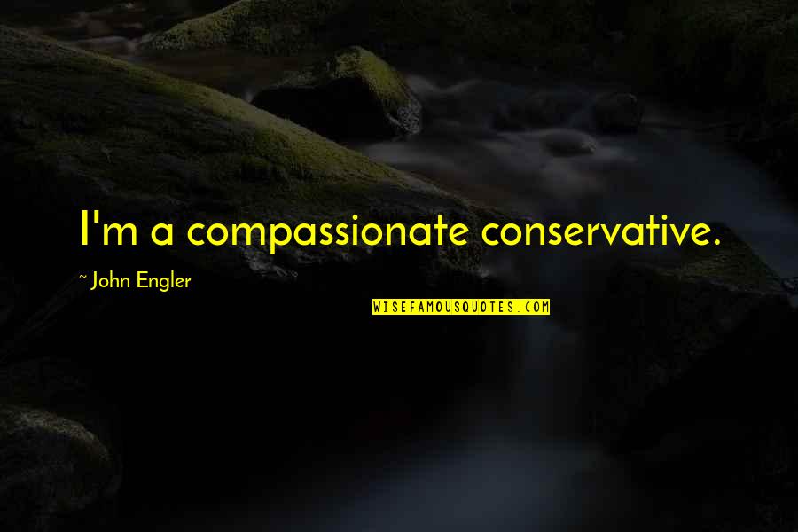 Compassionate Quotes By John Engler: I'm a compassionate conservative.