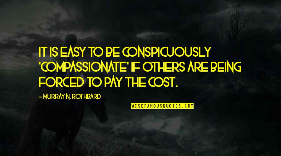 Compassionate Quotes By Murray N. Rothbard: It is easy to be conspicuously 'compassionate' if