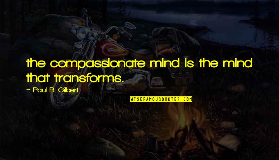 Compassionate Quotes By Paul B. Gilbert: the compassionate mind is the mind that transforms.