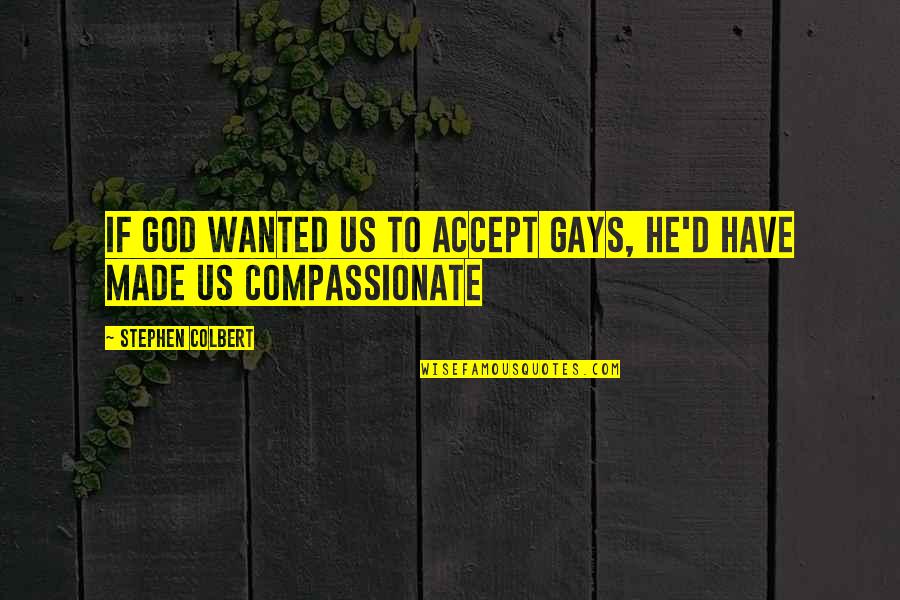Compassionate Quotes By Stephen Colbert: If God wanted us to accept gays, he'd