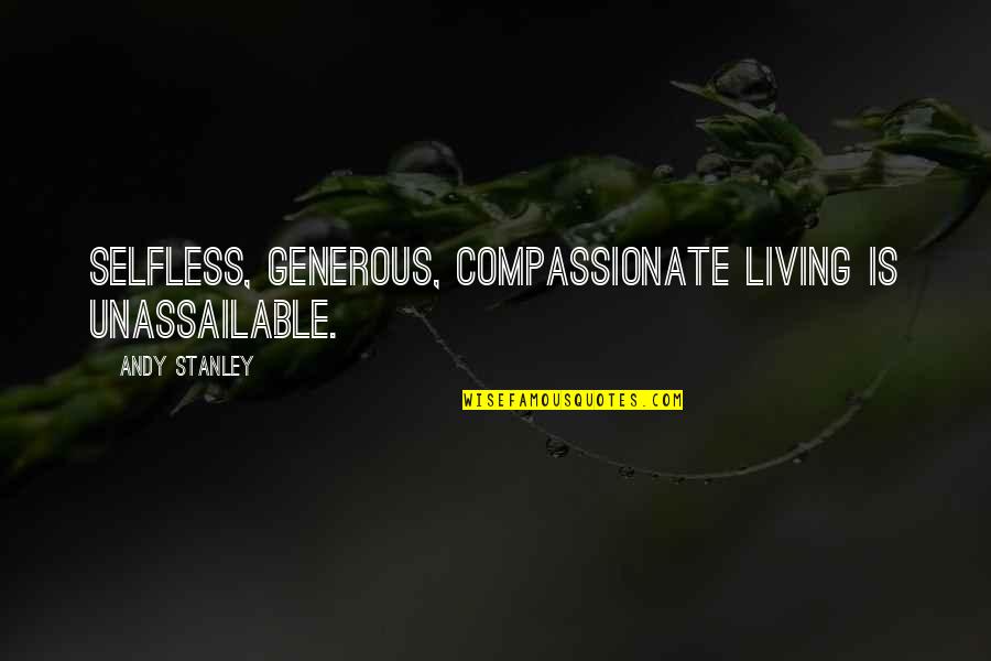 Compassionate To Many Quotes By Andy Stanley: Selfless, generous, compassionate living is unassailable.