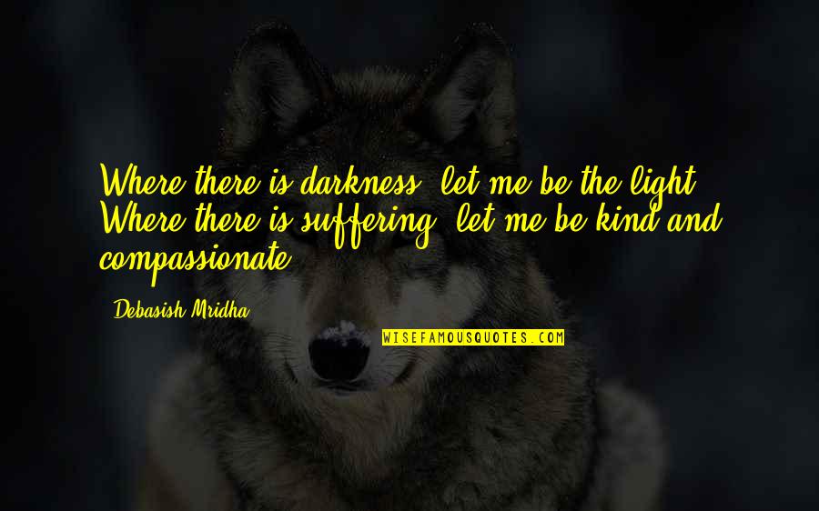 Compassionate To Many Quotes By Debasish Mridha: Where there is darkness, let me be the