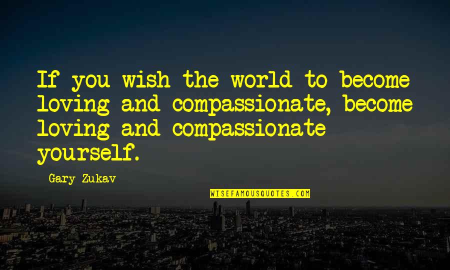 Compassionate To Many Quotes By Gary Zukav: If you wish the world to become loving