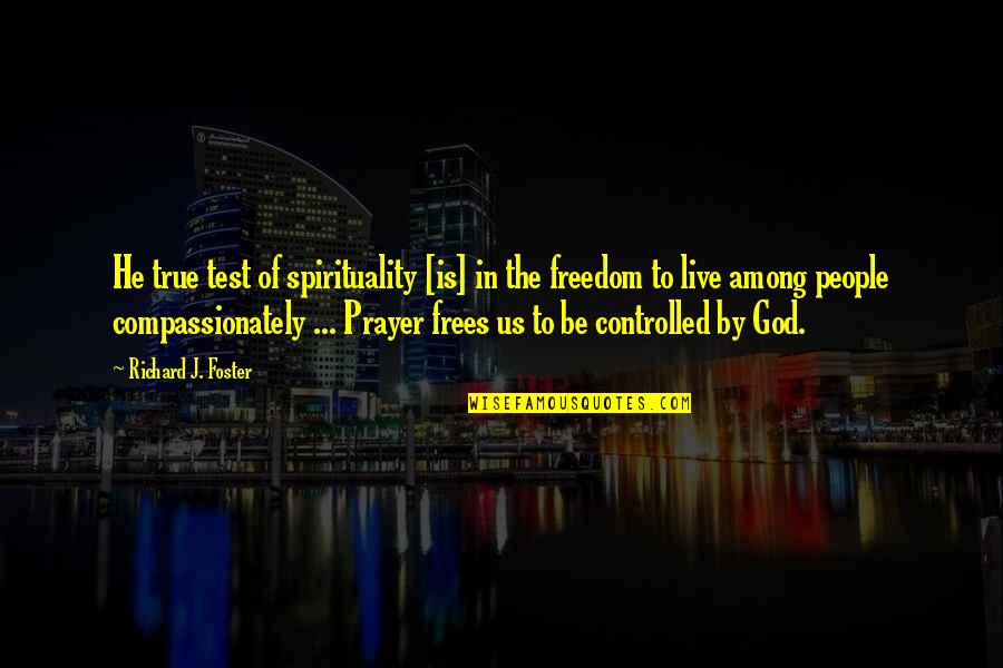 Compassionately Quotes By Richard J. Foster: He true test of spirituality [is] in the
