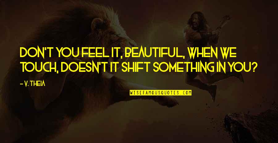 Compassionately Quotes By V. Theia: Don't you feel it, beautiful, when we touch,