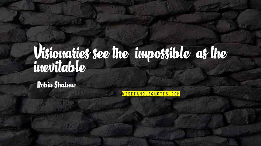 Compassionately Spelling Quotes By Robin Sharma: Visionaries see the "impossible" as the inevitable.