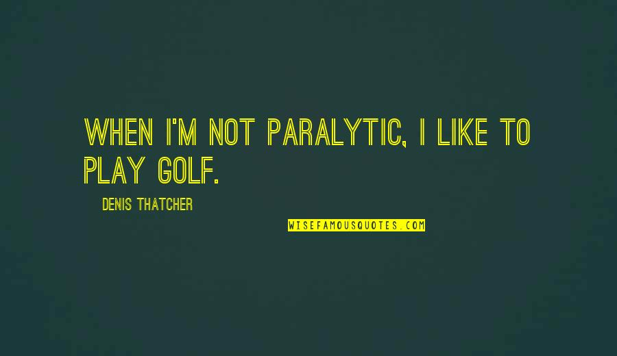 Compassionates Quotes By Denis Thatcher: When I'm not paralytic, I like to play