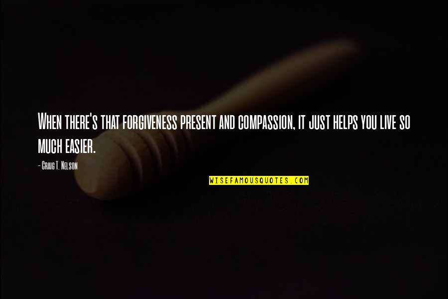 Compassion's Quotes By Craig T. Nelson: When there's that forgiveness present and compassion, it