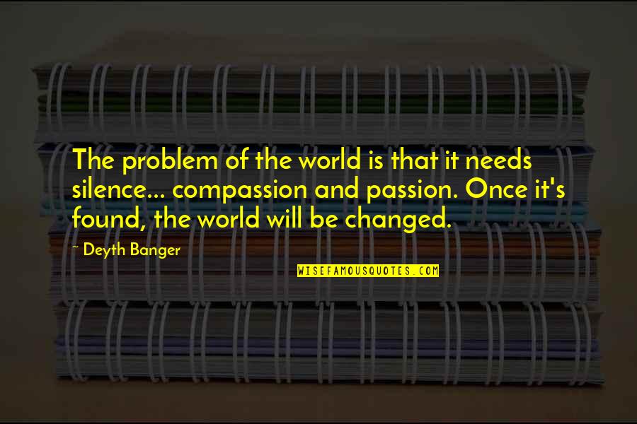 Compassion's Quotes By Deyth Banger: The problem of the world is that it