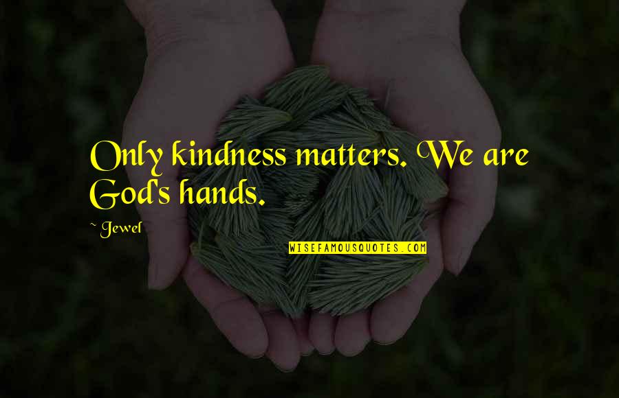 Compassion's Quotes By Jewel: Only kindness matters. We are God's hands.
