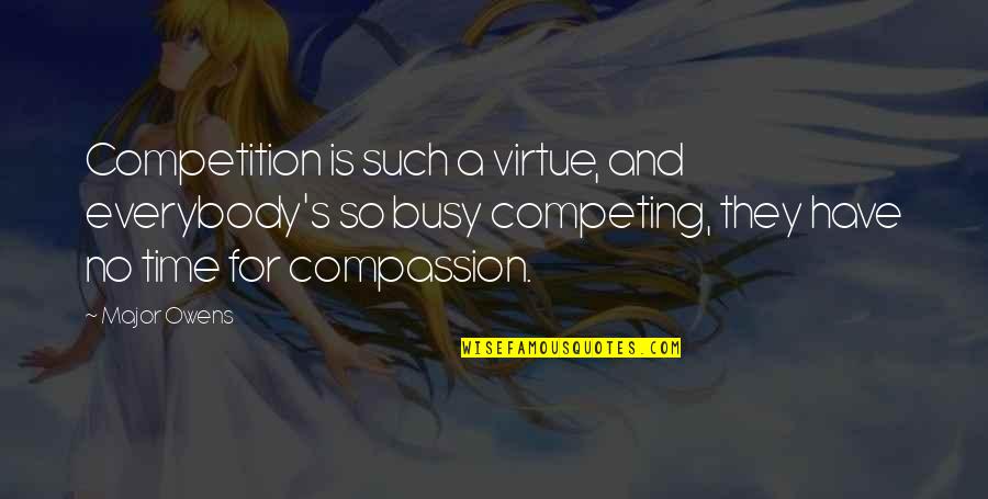 Compassion's Quotes By Major Owens: Competition is such a virtue, and everybody's so