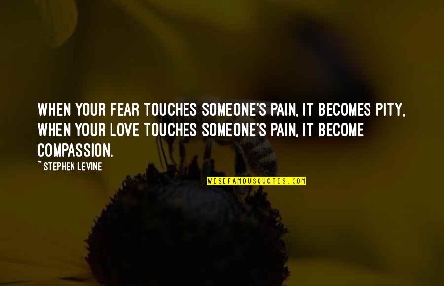 Compassion's Quotes By Stephen Levine: When your fear touches someone's pain, it becomes