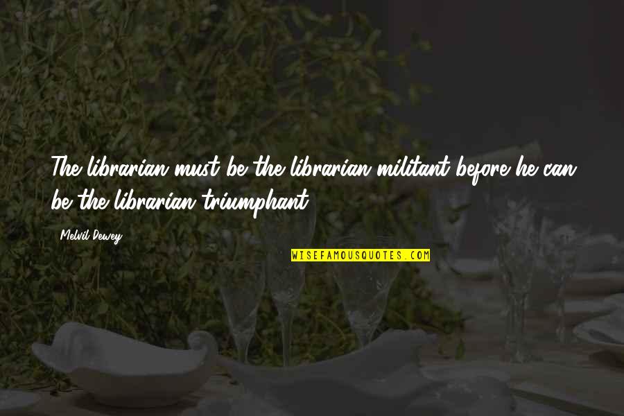 Compati Quotes By Melvil Dewey: The librarian must be the librarian militant before