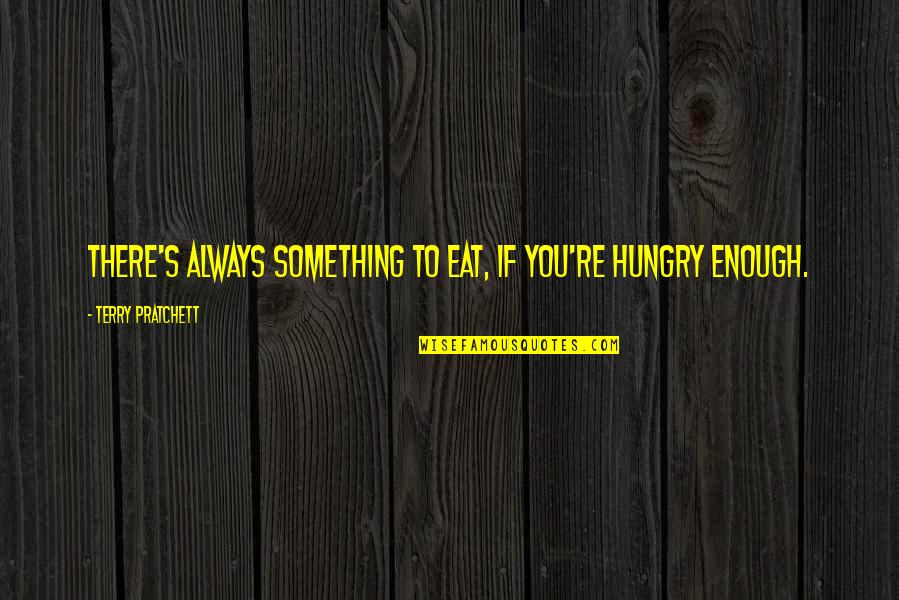 Compati Quotes By Terry Pratchett: There's always something to eat, if you're hungry