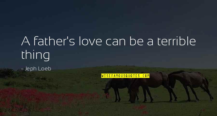 Compatibilidad De Signos Quotes By Jeph Loeb: A father's love can be a terrible thing Compatibilidad De Signos Quotes By Jeph Loeb: A father's love can be a terrible thing
