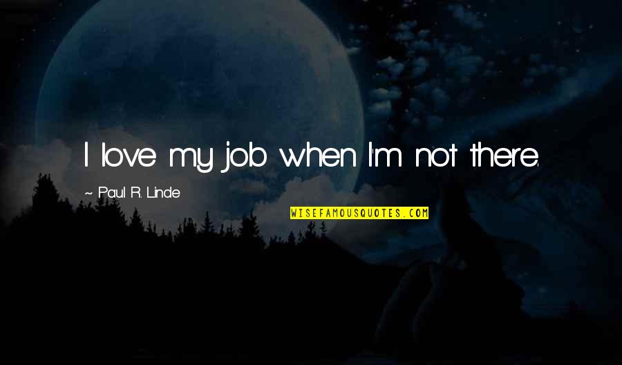 Compatibilities Quotes By Paul R. Linde: I love my job when I'm not there.
