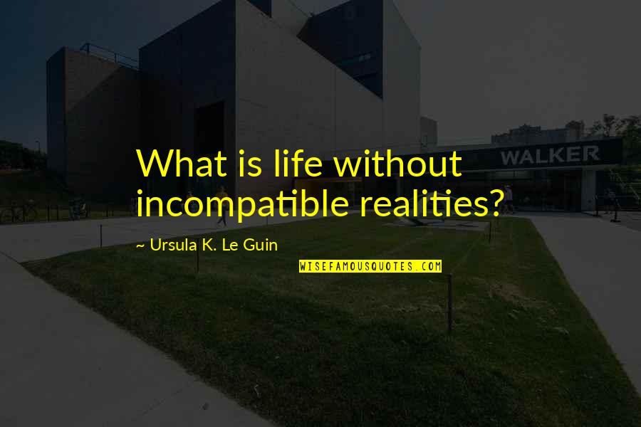 Compatibility Quotes By Ursula K. Le Guin: What is life without incompatible realities?