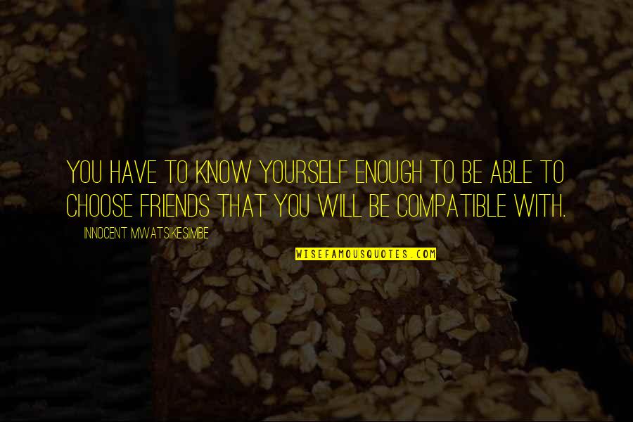 Compatible Friends Quotes By Innocent Mwatsikesimbe: You have to know yourself enough to be