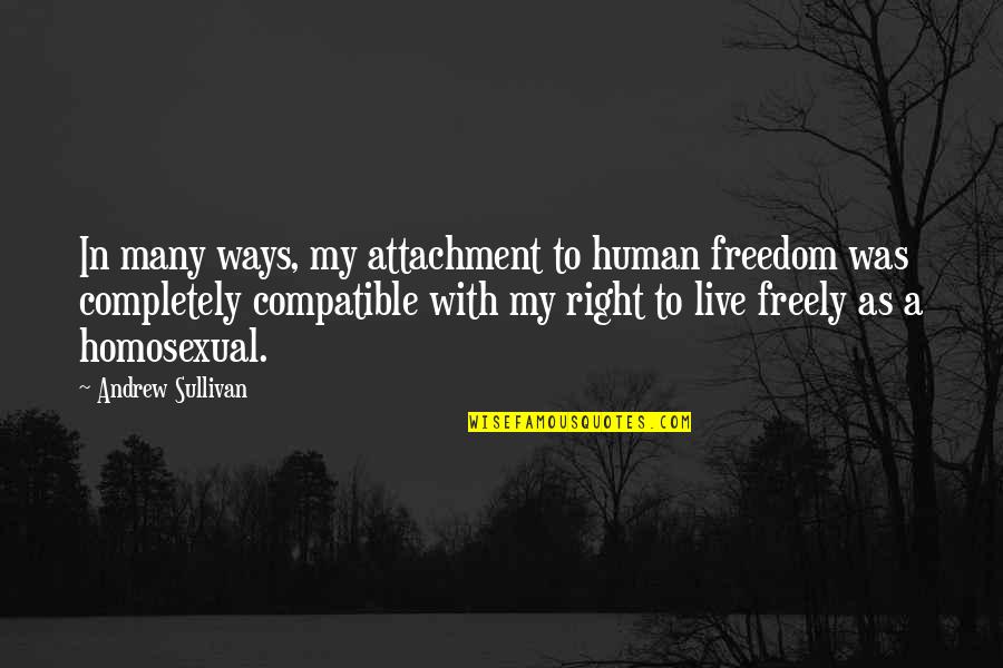 Compatible Quotes By Andrew Sullivan: In many ways, my attachment to human freedom