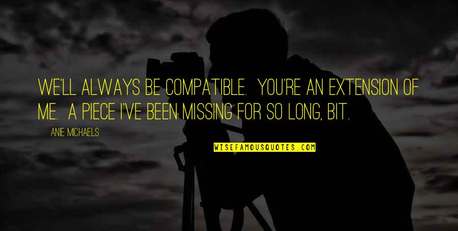 Compatible Quotes By Anie Michaels: We'll always be compatible. You're an extension of