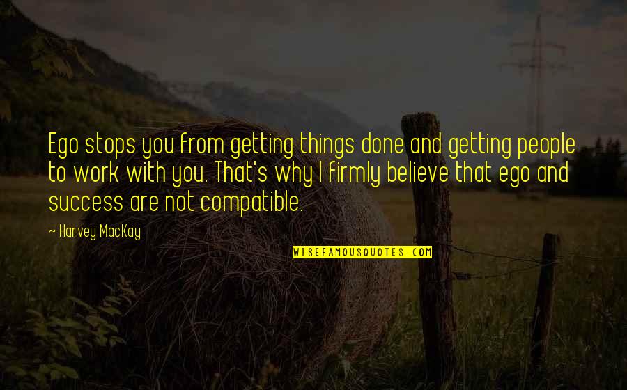 Compatible Quotes By Harvey MacKay: Ego stops you from getting things done and