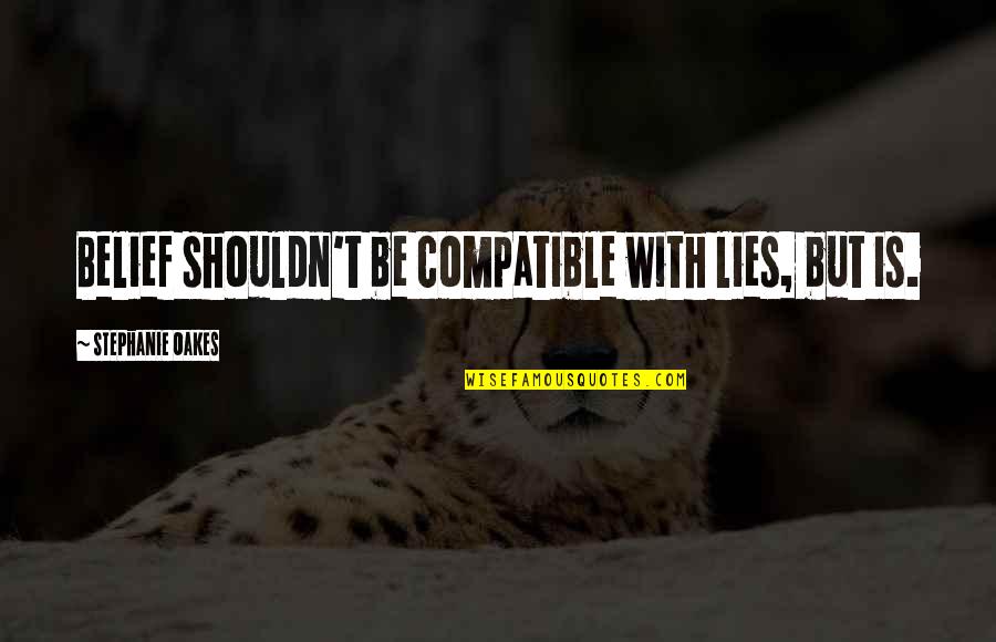 Compatible Quotes By Stephanie Oakes: Belief shouldn't be compatible with lies, but is.