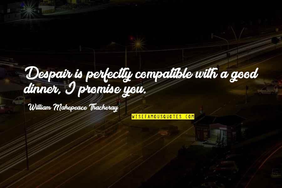 Compatible Quotes By William Makepeace Thackeray: Despair is perfectly compatible with a good dinner,