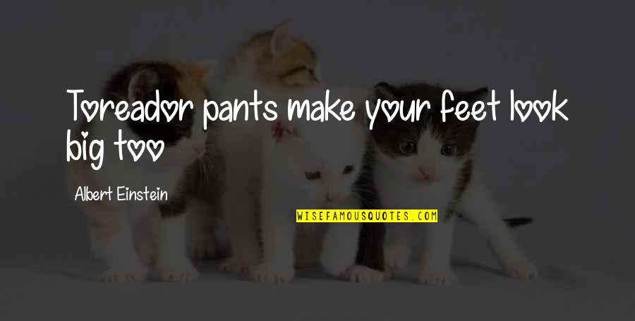 Compatibles Sinonimo Quotes By Albert Einstein: Toreador pants make your feet look big too Compatibles Sinonimo Quotes By Albert Einstein: Toreador pants make your feet look big too