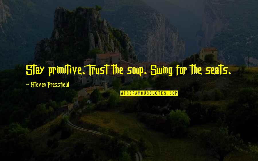 Compatibly Quotes By Steven Pressfield: Stay primitive. Trust the soup. Swing for the