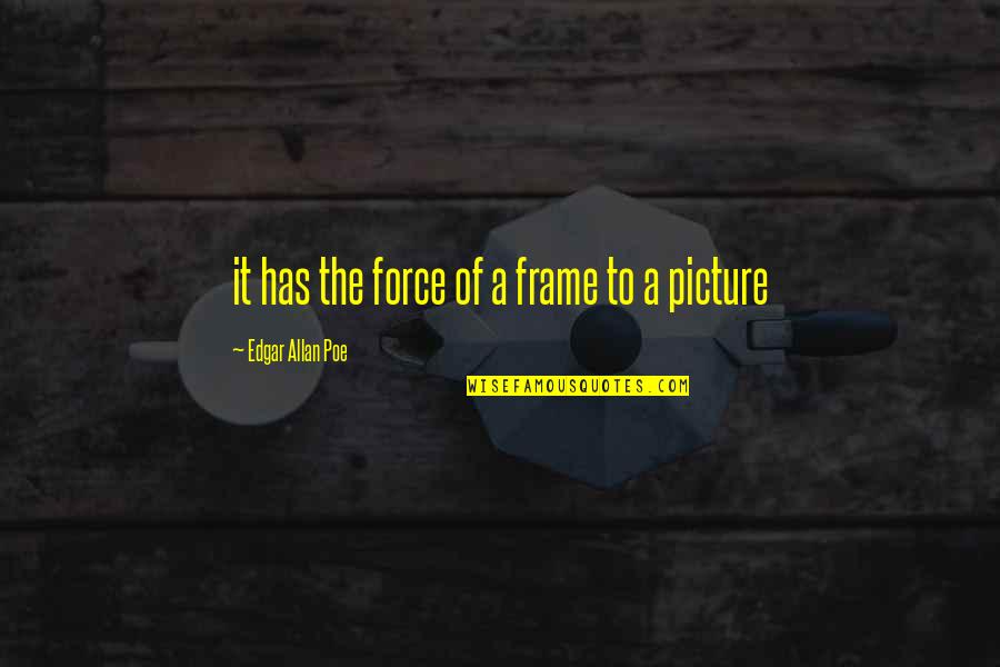 Compatriot Capital Quotes By Edgar Allan Poe: it has the force of a frame to Compatriot Capital Quotes By Edgar Allan Poe: it has the force of a frame to