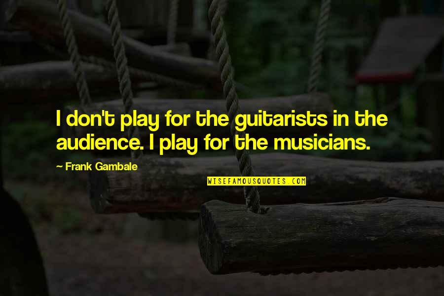 Compatriotism Quotes By Frank Gambale: I don't play for the guitarists in the