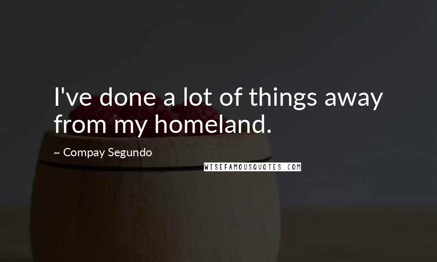 Compay Segundo quotes: I've done a lot of things away from my homeland.