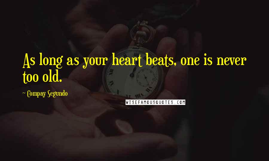 Compay Segundo quotes: As long as your heart beats, one is never too old.