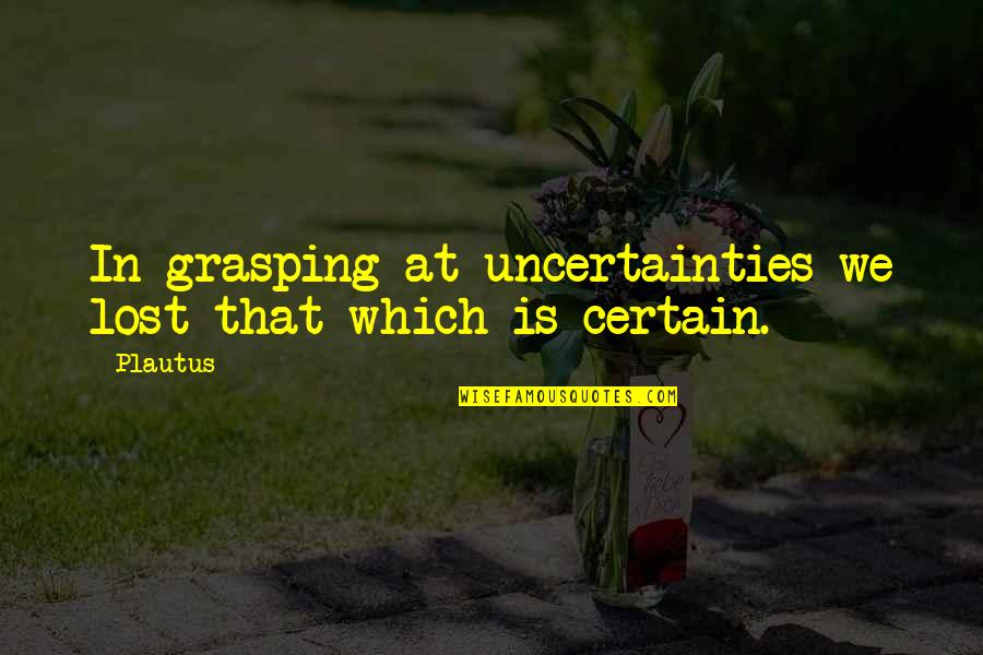 Compeau Brothers Quotes By Plautus: In grasping at uncertainties we lost that which
