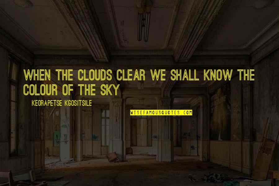 Compeers Quotes By Keorapetse Kgositsile: When the clouds clear we shall know the Compeers Quotes By Keorapetse Kgositsile: When the clouds clear we shall know the