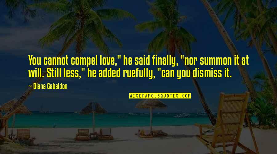 Compel Love Quotes By Diana Gabaldon: You cannot compel love," he said finally, "nor